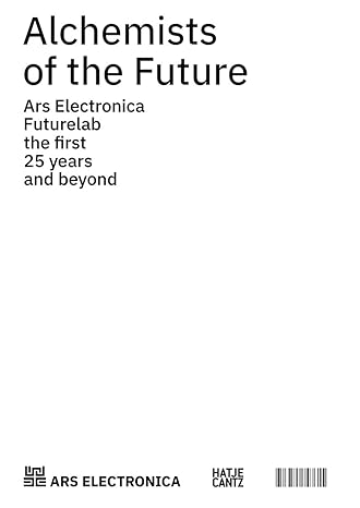 Alchemists of the Future: Ars Electronica Futurelab: The First 25 Years and Beyond