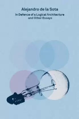 Alejandro de la Sota: In Defence of a Logical Architecture and Other Essays