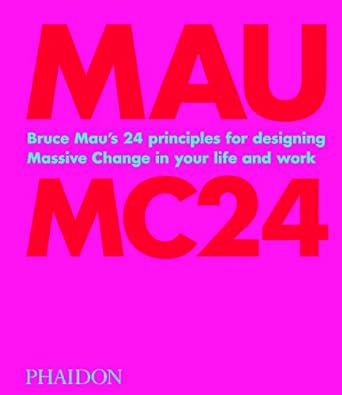 Bruce Mau: MC24: Bruce Mau's 24 Principles for Designing Massive Change in your Life and Work
